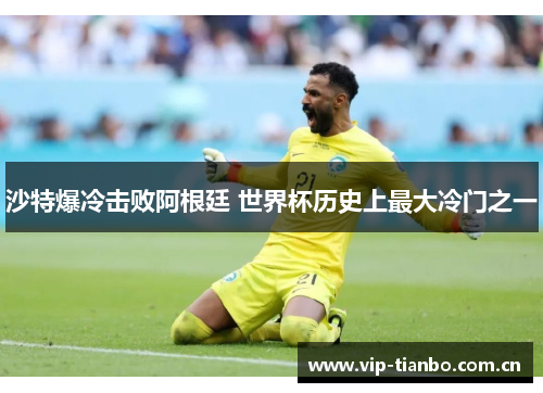 沙特爆冷击败阿根廷 世界杯历史上最大冷门之一 沙特爆冷击败阿根廷 世界杯历史上最大冷门之一