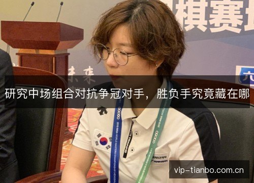 研究中场组合对抗争冠对手，胜负手究竟藏在哪