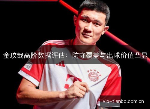 金玟哉高阶数据评估：防守覆盖与出球价值凸显
