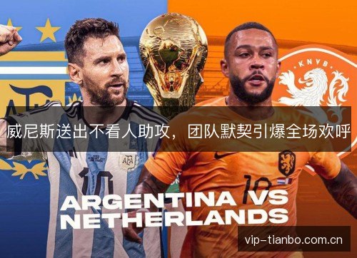 威尼斯送出不看人助攻,团队默契引爆全场欢呼 威尼斯送出不看人助攻,团队默契引爆全场欢呼